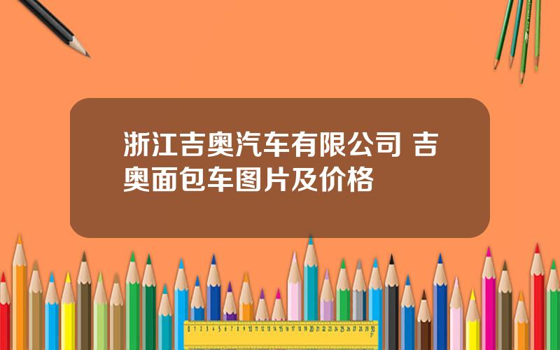 浙江吉奥汽车有限公司 吉奥面包车图片及价格